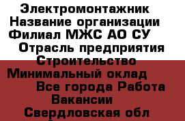 Электромонтажник › Название организации ­ Филиал МЖС АО СУ-155 › Отрасль предприятия ­ Строительство › Минимальный оклад ­ 35 000 - Все города Работа » Вакансии   . Свердловская обл.,Алапаевск г.